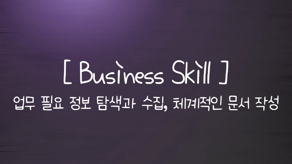Business Skill _ 업무 필요 정보 탐색과 수집, 체계적인 문서 작성