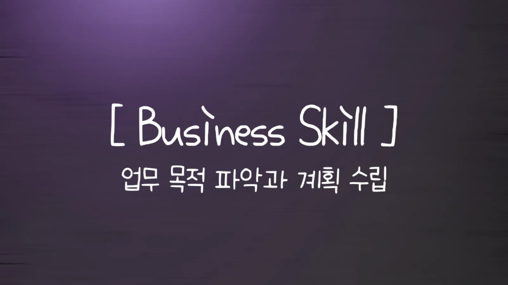 Business Skill _ 업무 목적 파악과 계획 수립